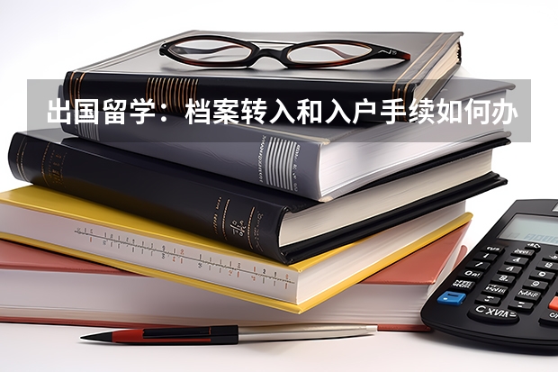 出国留学：档案转入和入户手续如何办理？