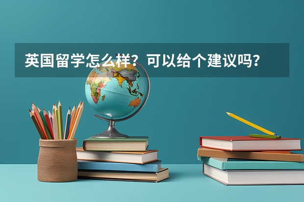 英国留学怎么样？可以给个建议吗？