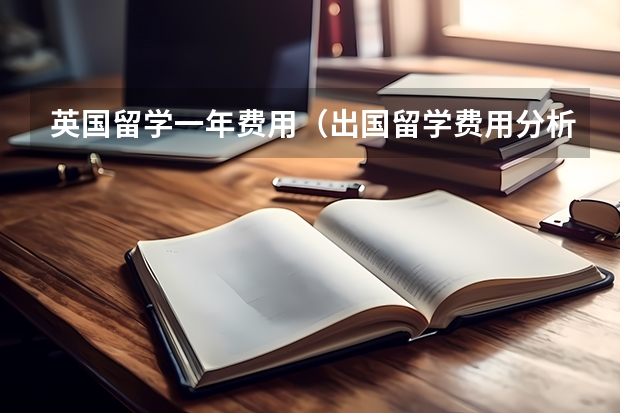 英国留学一年费用（出国留学费用分析）