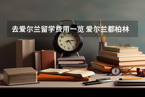 去爱尔兰留学费用一览 爱尔兰都柏林大学专业介绍