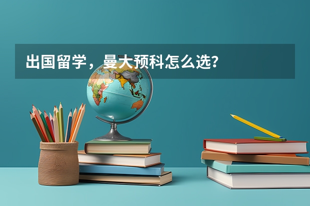 出国留学,曼大预科怎么选?