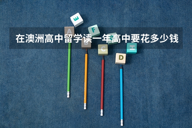 在澳洲高中留学读一年高中要花多少钱?