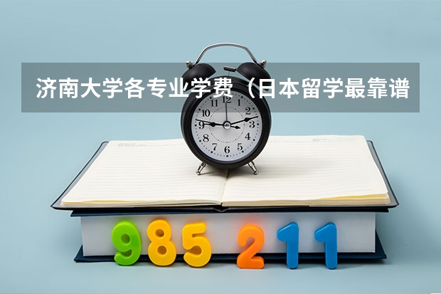 济南大学各专业学费（日本留学最靠谱的中介）
