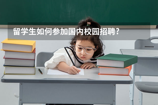 留学生如何参加国内校园招聘?