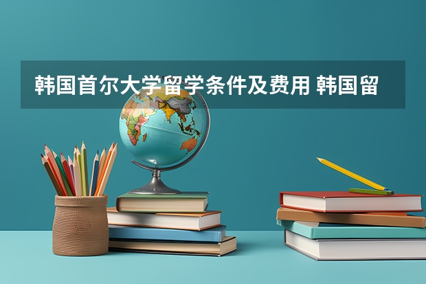 韩国首尔大学留学条件及费用 韩国留学费用