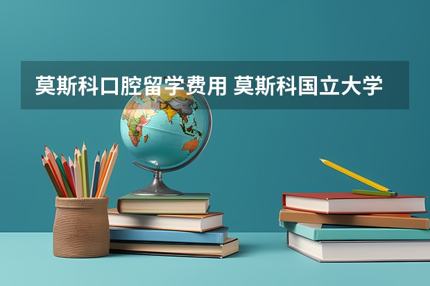 莫斯科口腔留学费用 莫斯科国立大学留学费用