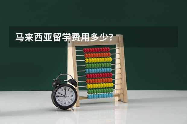 马来西亚留学费用多少？