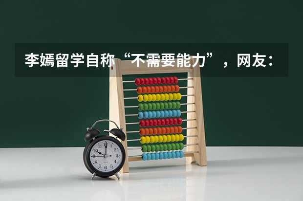 李嫣留学自称“不需要能力”，网友：有王菲当妈就够了，你怎么看？