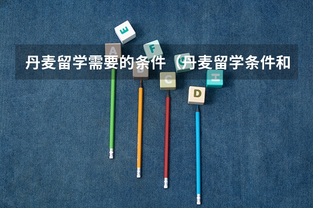丹麦留学需要的条件（丹麦留学条件和费用）