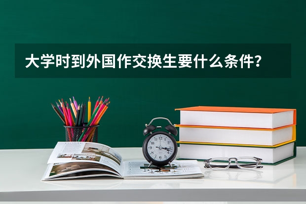 大学时到外国作交换生要什么条件？