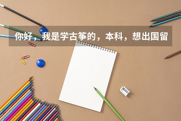 你好，我是学古筝的，本科，想出国留学，在考虑英国和香港。您有什么建议吗？