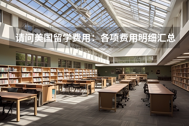请问美国留学费用：各项费用明细汇总（美国留学一年的费用）