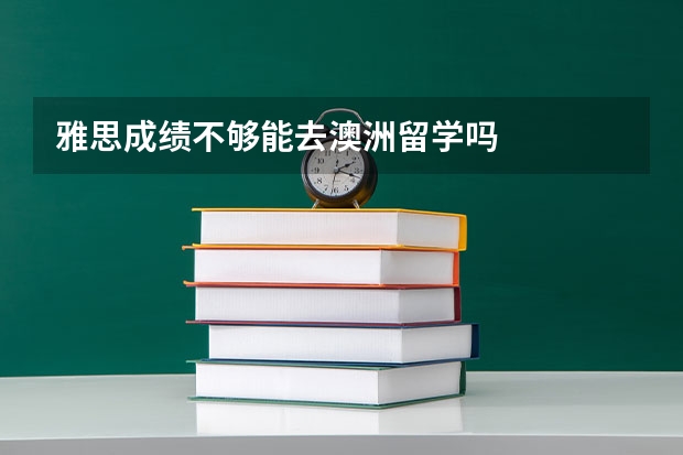 雅思成绩不够能去澳洲留学吗