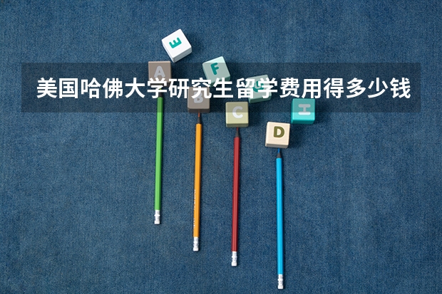 美国哈佛大学研究生留学费用得多少钱