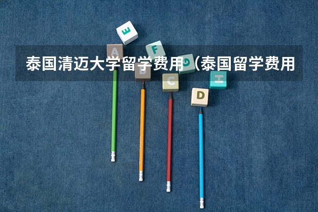 泰国清迈大学留学费用（泰国留学费用）