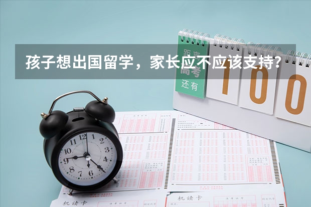孩子想出国留学,家长应不应该支持?为什么?