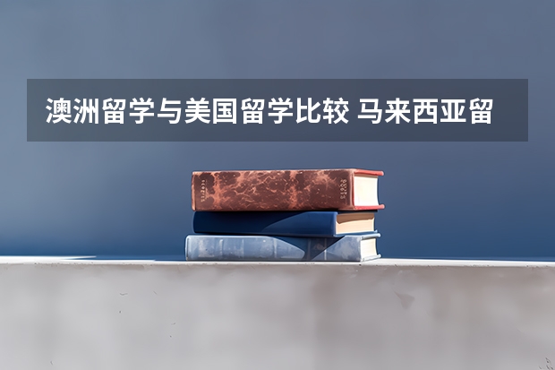 澳洲留学与美国留学比较 马来西亚留学利与弊？