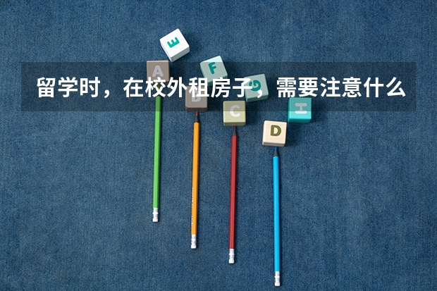 留学时，在校外租房子，需要注意什么问题？