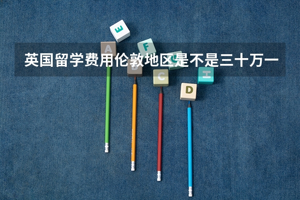 英国留学费用伦敦地区是不是三十万一年呢？