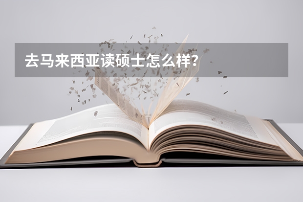 去马来西亚读硕士怎么样？