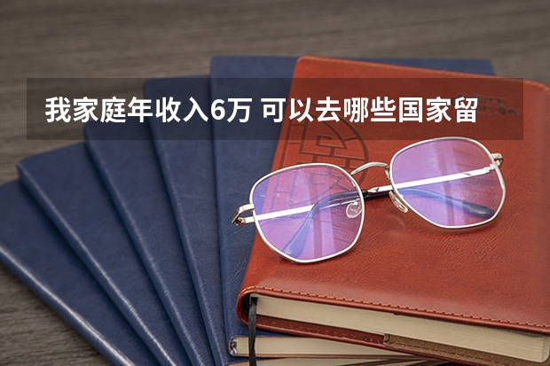我家庭年收入6万 可以去哪些国家留学？读本科