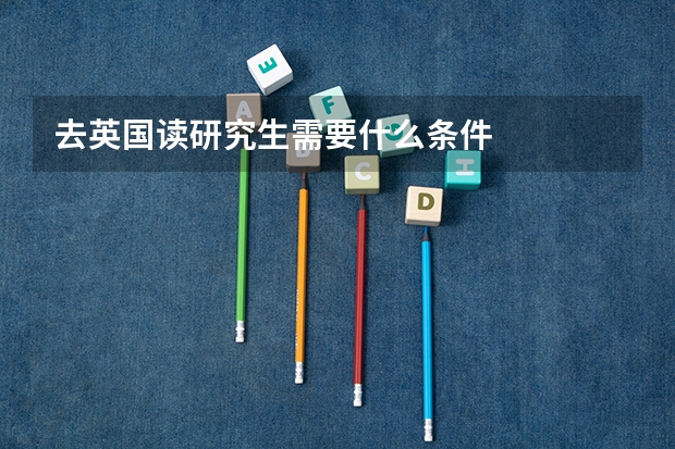 去英国读研究生需要什么条件