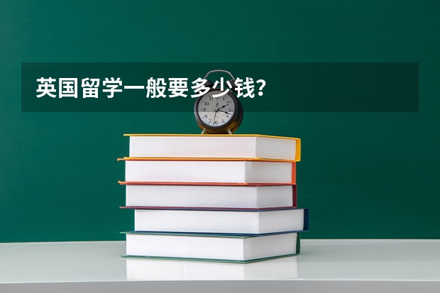 英国留学一般要多少钱?