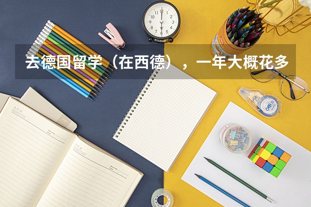 去德国留学（在西德），一年大概花多少钱？学机械制作的