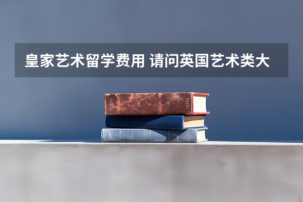 皇家艺术留学费用 请问英国艺术类大学研究生读几年2023最新介绍
