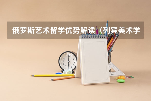 俄罗斯艺术留学优势解读（列宾美术学院留学条件及学费）