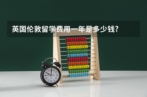 英国伦敦留学费用一年是多少钱?