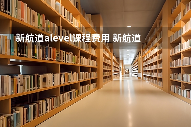 新航道alevel课程费用 新航道培训机构费用