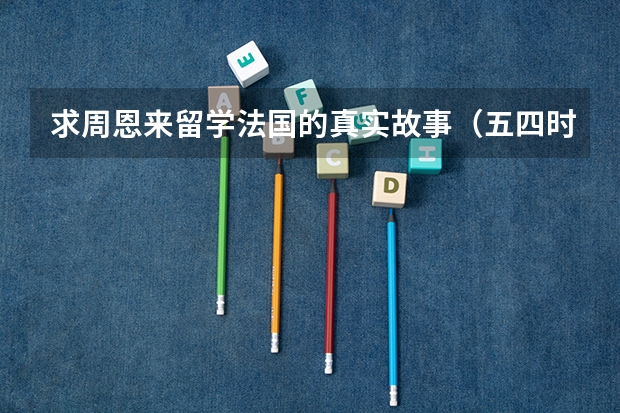 求周恩来留学法国的真实故事（五四时期的文化名人？）