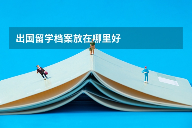 出国留学档案放在哪里好