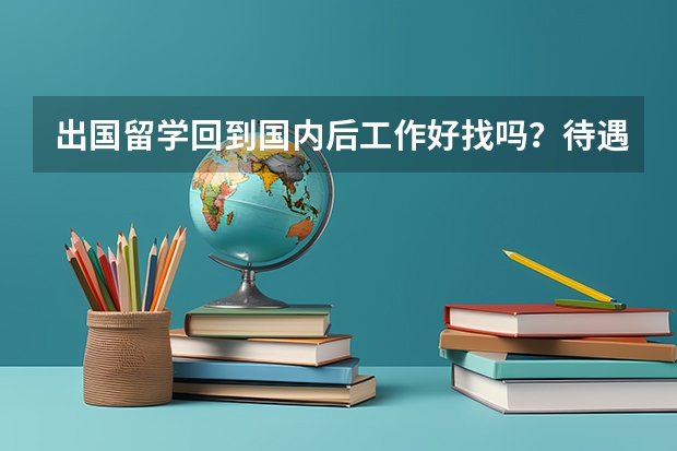 出国留学回到国内后工作好找吗？待遇会不会比普通的大学生好一些？