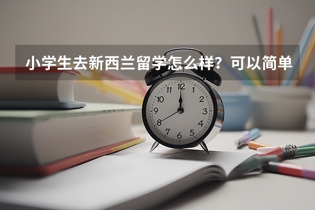 小学生去新西兰留学怎么样？可以简单介绍一下吗？