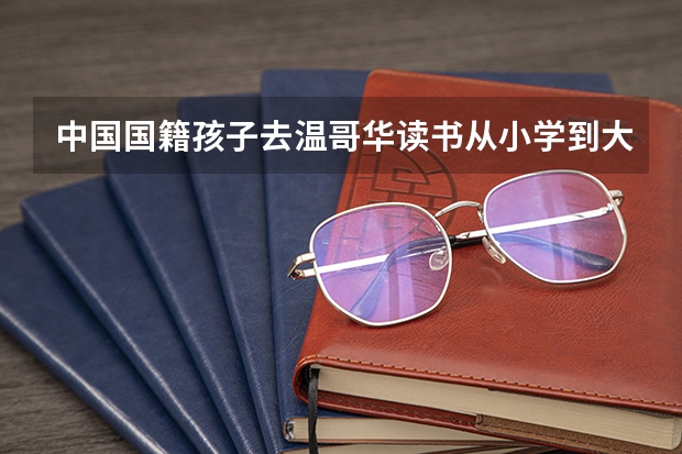中国国籍孩子去温哥华读书从小学到大学要多少钱，如何办理