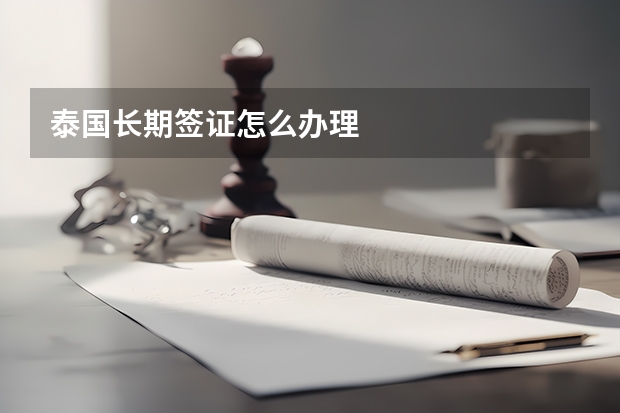 泰国长期签证怎么办理