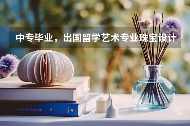 中专毕业，出国留学艺术专业珠宝设计意大利好吗？还是移民加拿大好呢？