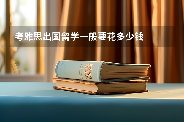 考雅思出国留学一般要花多少钱