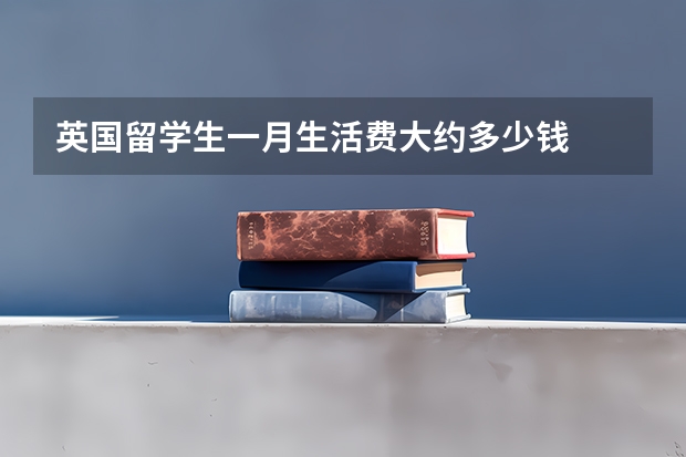 英国留学生一月生活费大约多少钱