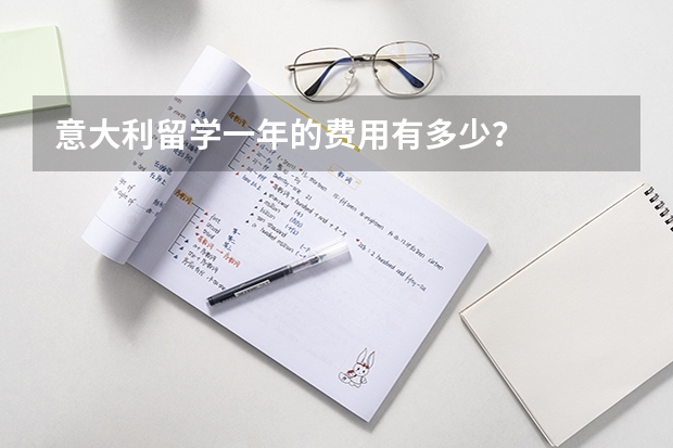 意大利留学一年的费用有多少？