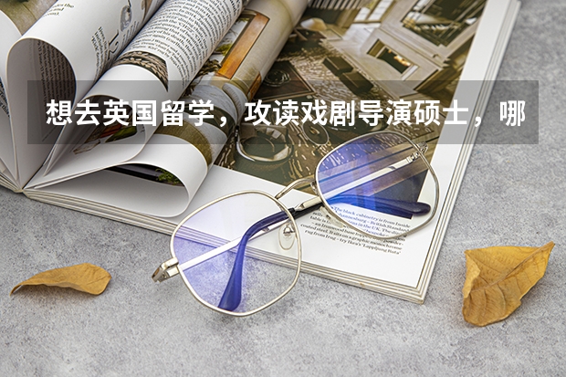 想去英国留学,攻读戏剧导演硕士,哪个大学比较好一些?