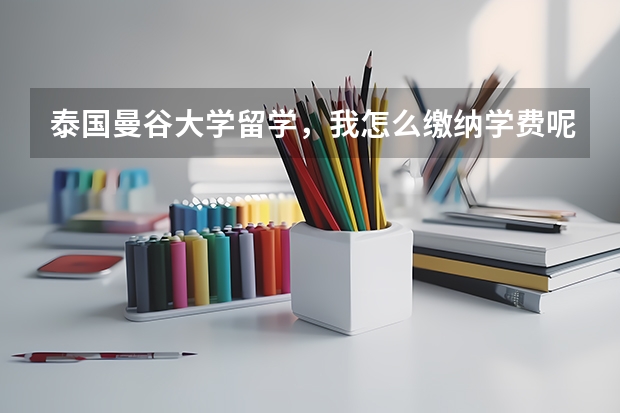 泰国曼谷大学留学，我怎么缴纳学费呢？用不用在国内把人民币换成泰铢拿到曼谷交？