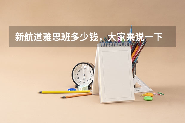 新航道雅思班多少钱,大家来说一下