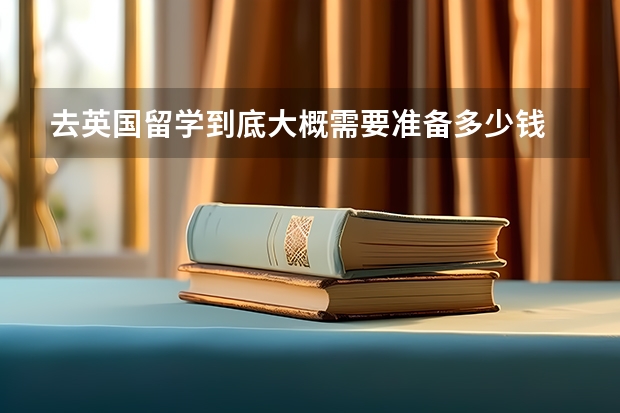 去英国留学到底大概需要准备多少钱