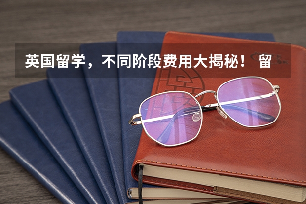 英国留学，不同阶段费用大揭秘！ 留学费用分析
