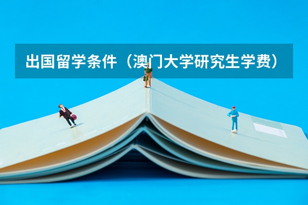 出国留学条件（澳门大学研究生学费）