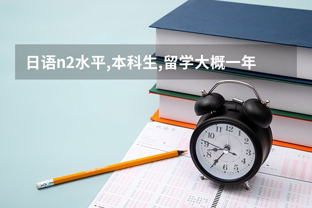 日语n2水平,本科生,留学大概一年需要多少钱?