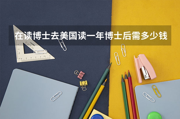 在读博士去美国读一年博士后需多少钱